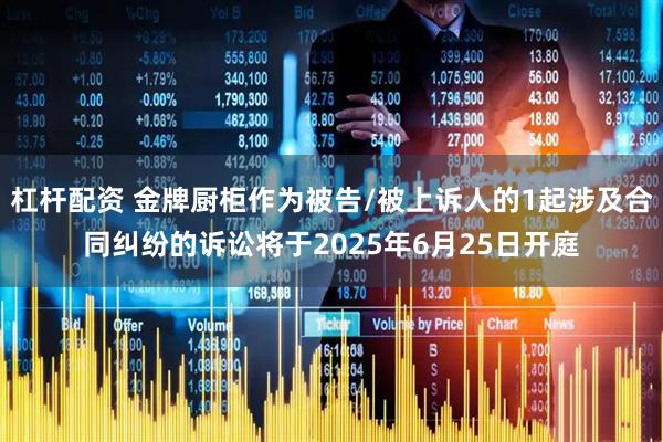 杠杆配资 金牌厨柜作为被告/被上诉人的1起涉及合同纠纷的诉讼将于2025年6月25日开庭