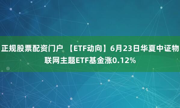 正规股票配资门户 【ETF动向】6月23日华夏中证物联网主题ETF基金涨0.12%