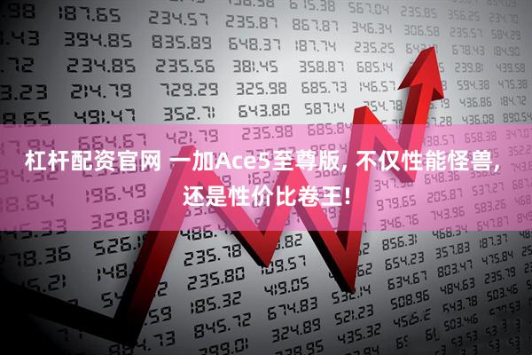 杠杆配资官网 一加Ace5至尊版, 不仅性能怪兽, 还是性价比卷王!