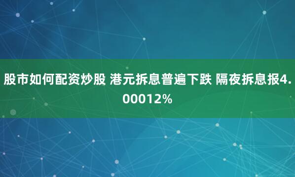 股市如何配资炒股 港元拆息普遍下跌 隔夜拆息报4.00012%