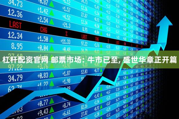杠杆配资官网 邮票市场: 牛市已至, 盛世华章正开篇