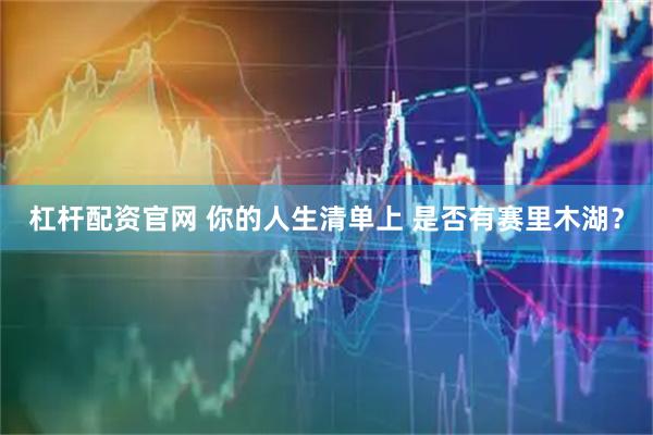 杠杆配资官网 你的人生清单上 是否有赛里木湖？