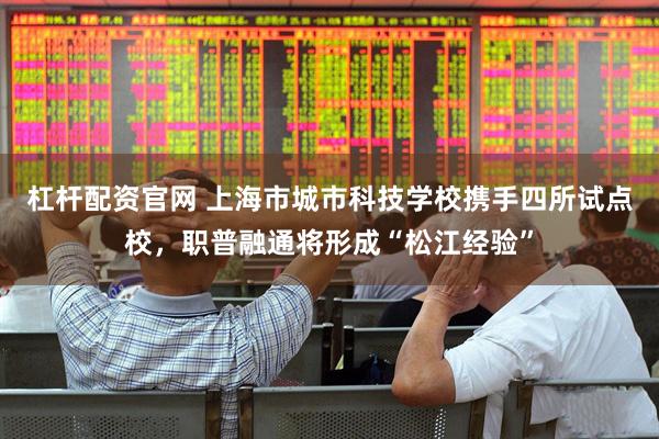 杠杆配资官网 上海市城市科技学校携手四所试点校，职普融通将形成“松江经验”
