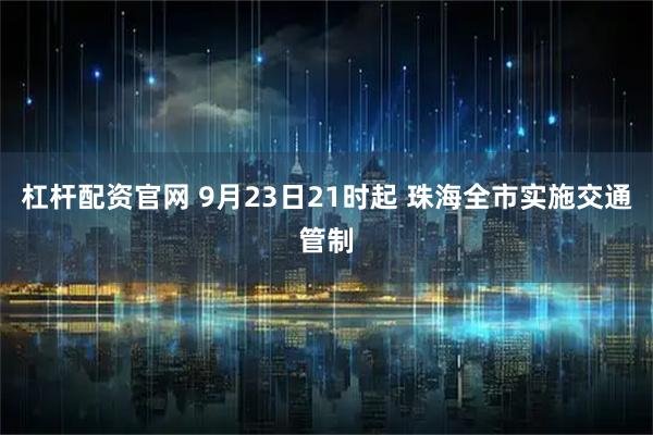杠杆配资官网 9月23日21时起 珠海全市实施交通管制