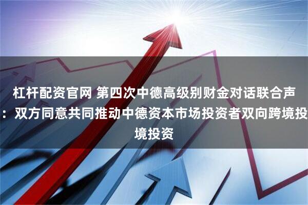 杠杆配资官网 第四次中德高级别财金对话联合声明：双方同意共同推动中德资本市场投资者双向跨境投资