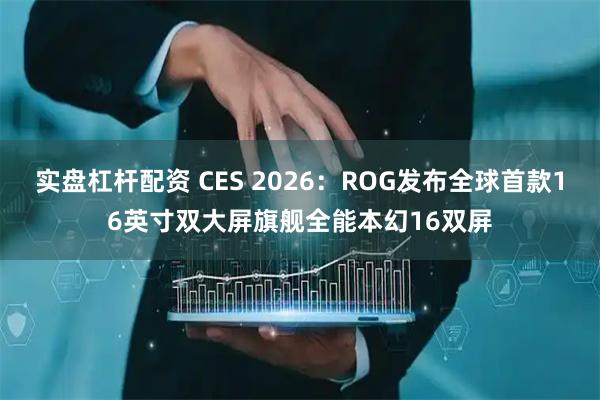 实盘杠杆配资 CES 2026:ROG发布全球首款16英寸双大屏旗舰全能本幻16双屏
